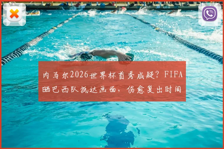 内马尔2026世界杯首秀成疑?FIFA晒巴西队抵达画面,伤愈复出时间线梳理