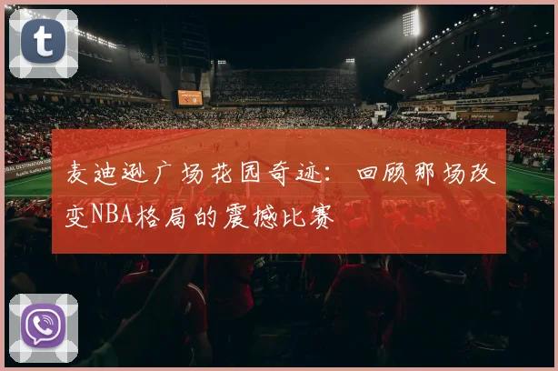 麦迪逊广场花园奇迹：回顾那场改变NBA格局的震撼比赛