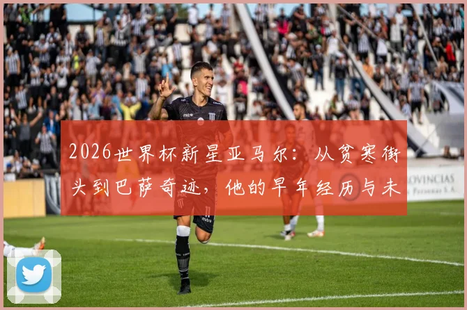 2026世界杯新星亚马尔:从贫寒街头到巴萨奇迹,他的早年经历与未来潜力全解析