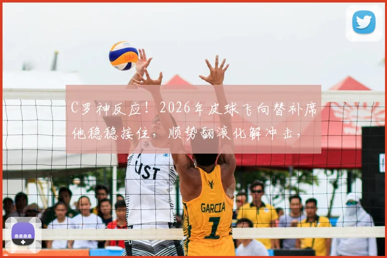 C罗神反应！2026年皮球飞向替补席他稳稳接住，顺势翻滚化解冲击，看巨星如何保护队友