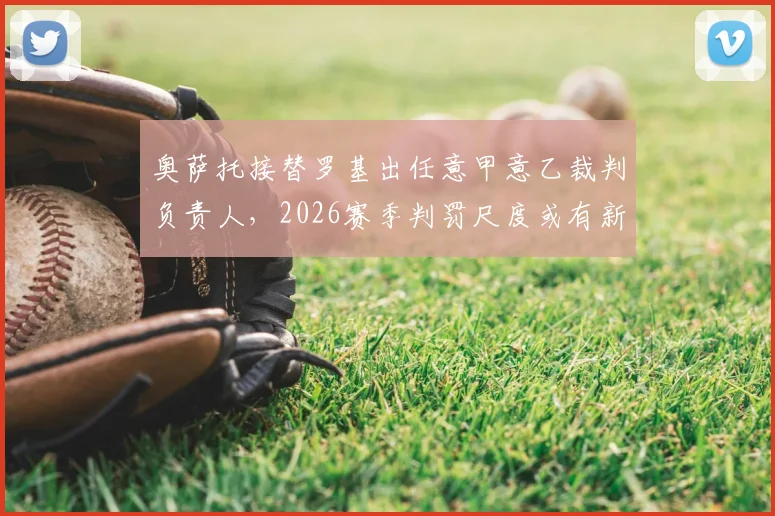 奥萨托接替罗基出任意甲意乙裁判负责人,2026赛季判罚尺度或有新变化
