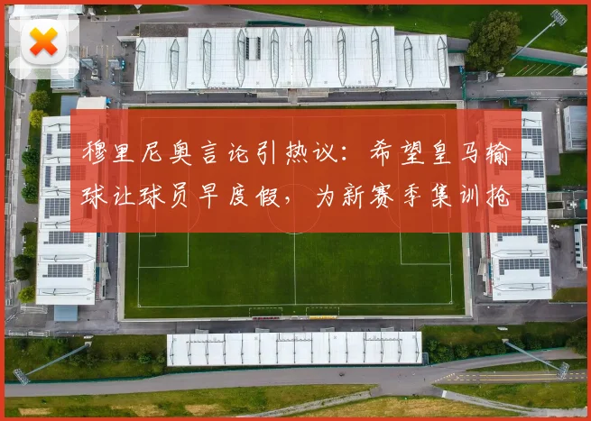 穆里尼奥言论引热议:希望皇马输球让球员早度假,为新赛季集训抢时间