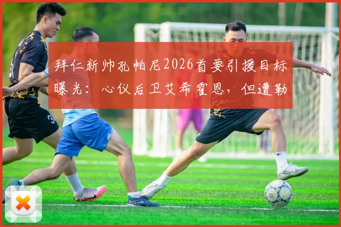 拜仁新帅孔帕尼2026首要引援目标曝光:心仪后卫艾希霍恩,但遭勒沃库森强势截胡