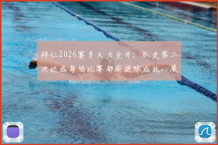 拜仁2026赛季火力全开：队史第二次达成每场比赛都有进球成就，展现历史级攻击力