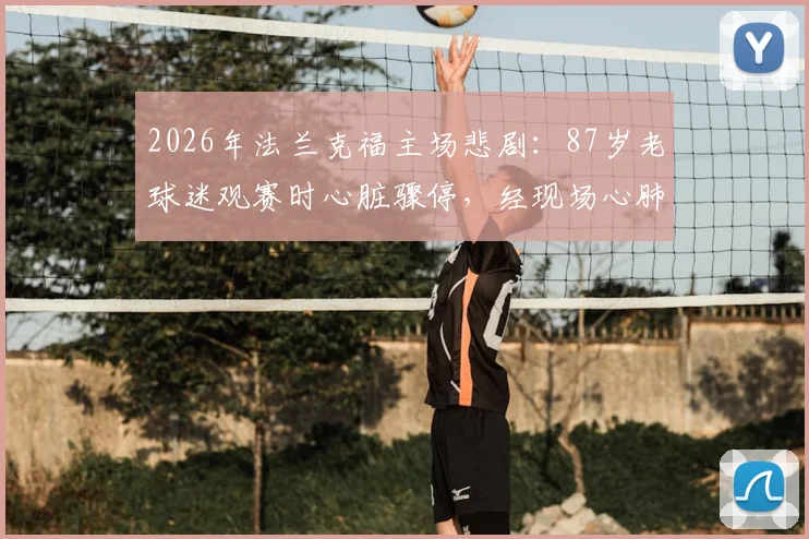 2026年法兰克福主场悲剧：87岁老球迷观赛时心脏骤停，经现场心肺复苏后不幸离世，给高龄观赛者敲响警钟