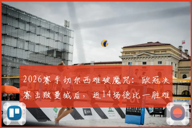 2026赛季切尔西难破魔咒:欧冠决赛击败曼城后,近14场德比一胜难求,战术与心理双重困局解析