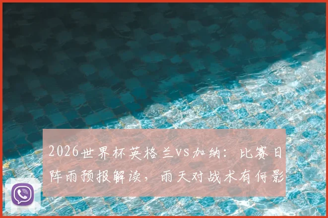 2026世界杯英格兰vs加纳：比赛日阵雨预报解读，雨天对战术有何影响及观赛指南