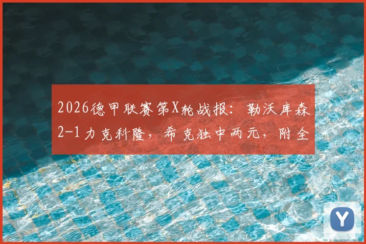 2026德甲联赛第X轮战报：勒沃库森2-1力克科隆，希克独中两元，附全场数据统计与积分榜更新分析
