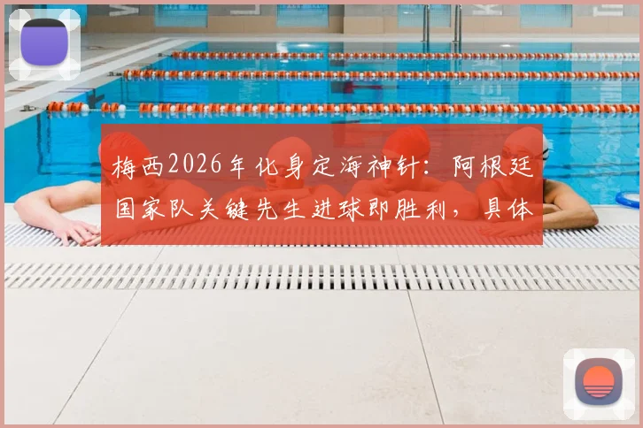 梅西2026年化身定海神针：阿根廷国家队关键先生进球即胜利，具体数据解析其不可替代作用