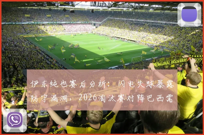 伊东纯也赛后分析：闪电失球暴露防守漏洞，2026淘汰赛对阵巴西需全新备战策略