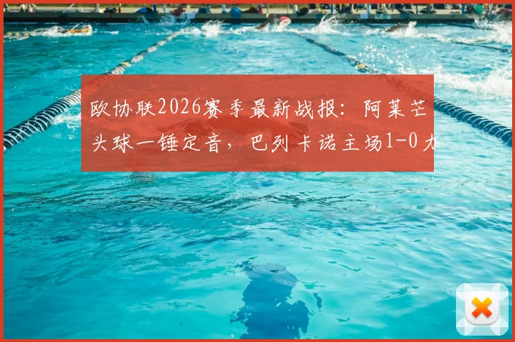 欧协联2026赛季最新战报：阿莱芒头球一锤定音，巴列卡诺主场1-0力克斯特拉斯堡全记录
