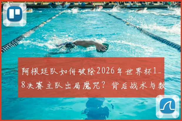 阿根廷队如何破除2026年世界杯1_8决赛主队出局魔咒？背后战术与数据深度剖析