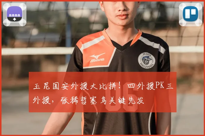 玉昆国安外援大比拼！四外援PK三外援，张稀哲塞鸟关键先发