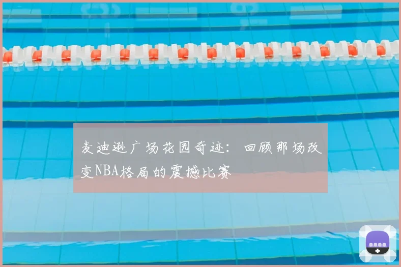 麦迪逊广场花园奇迹：回顾那场改变NBA格局的震撼比赛