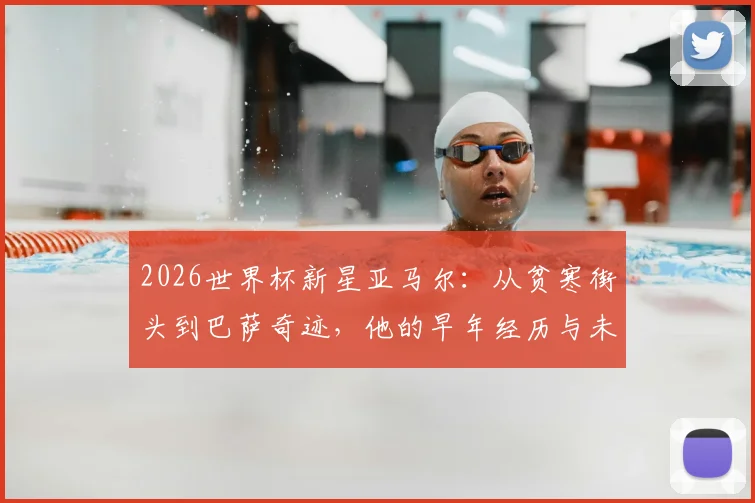 2026世界杯新星亚马尔：从贫寒街头到巴萨奇迹，他的早年经历与未来潜力全解析