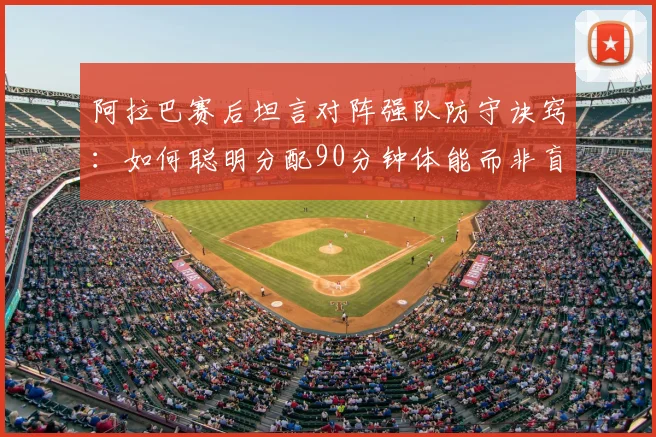 阿拉巴赛后坦言对阵强队防守诀窍:如何聪明分配90分钟体能而非盲目奔跑