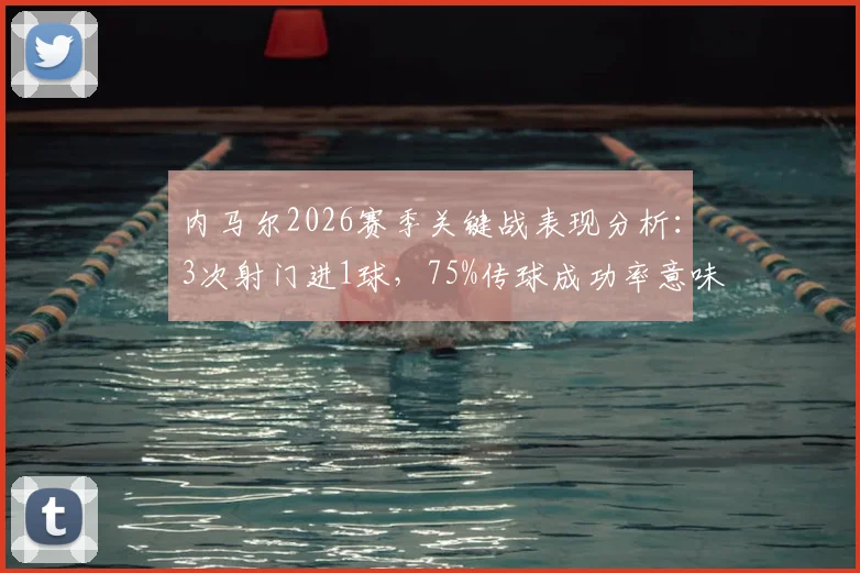 内马尔2026赛季关键战表现分析:3次射门进1球,75%传球成功率意味着什么?
