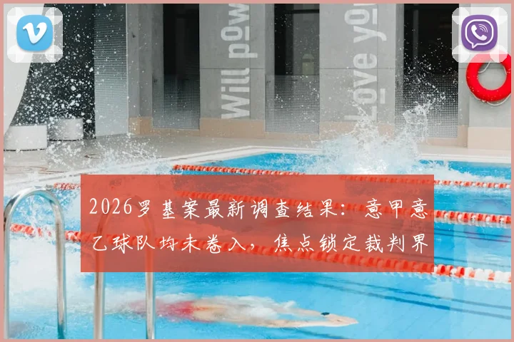 2026罗基案最新调查结果:意甲意乙球队均未卷入,焦点锁定裁判界操纵嫌疑