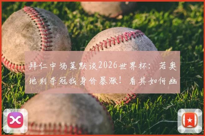 拜仁中场莱默谈2026世界杯:若奥地利夺冠我身价暴涨!看其如何幽默回应薪资与国家队前景