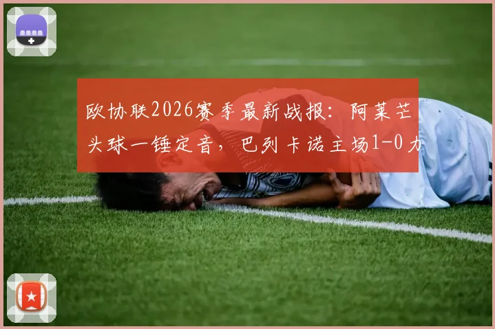 欧协联2026赛季最新战报：阿莱芒头球一锤定音，巴列卡诺主场1-0力克斯特拉斯堡全记录