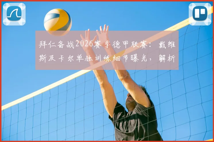 拜仁备战2026赛季德甲联赛:戴维斯及卡尔单独训练细节曝光,解析球队最新伤病与阵容调整